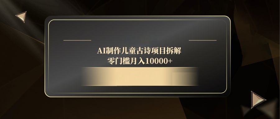 AI制作儿童古诗项目拆解,零门槛月入10000+-快赚