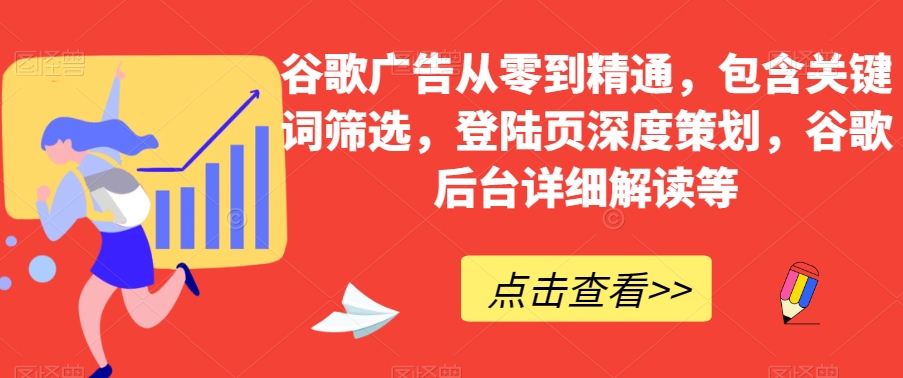 谷歌广告从零到精通,包含关键词筛选,登陆页深度策划,谷歌后台详细解读等-快赚