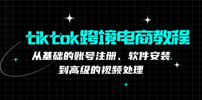tiktok跨境电商教程:从基础的账号注册、软件安装,到高级的视频处理-快赚