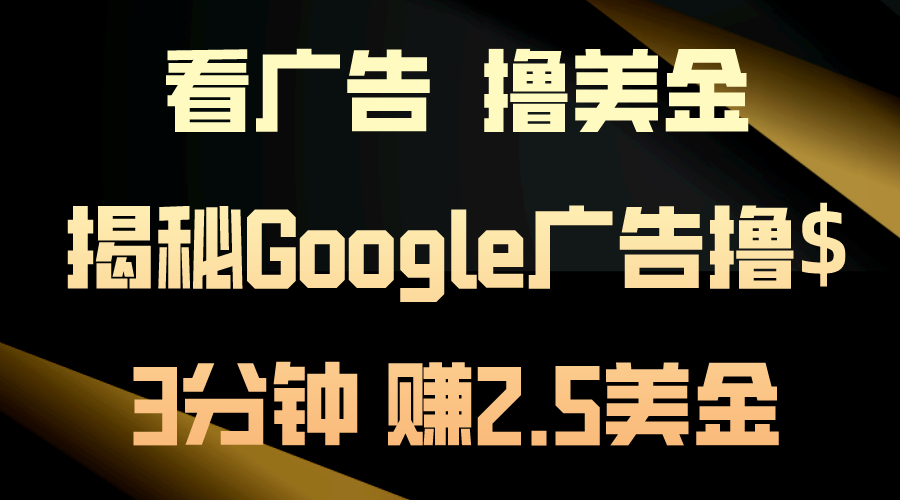 看广告,撸美金!3分钟赚2.5美金!日入200美金不是梦!揭秘Google广告...-快赚