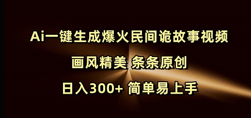 Ai一键生成爆火民间诡故事视频 画风精美 条条原创 日入300+ 简单易上手-快赚