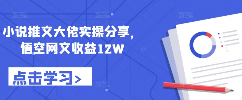 小说推文大佬实操分享,悟空网文收益12W-快赚