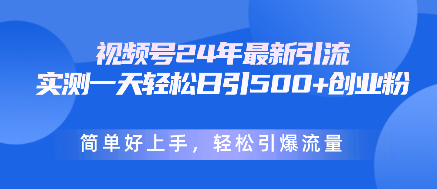 视频号24年最新引流，一天轻松日引500+创业粉，简单好上手，轻松引爆流量-快赚