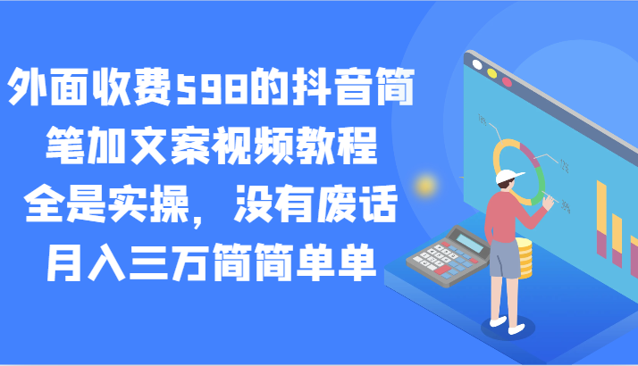 外面收费598的抖音简笔加文案视频教程，全是实操，没有废话，月入三万简简单单-快赚