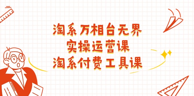 淘系-万相台无界实操运营课:淘系 付费工具课(40节课-快赚