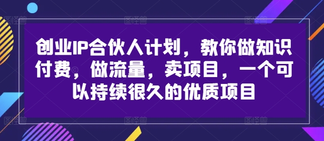 创业IP合伙人计划,教你做知识付费,做流量,卖项目,一个可以持续很久的优质项目-快赚网-快赚