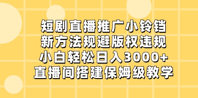 短剧直播推广小铃铛，小白轻松日入3000+，新方法规避版权违规，直播间搭建保姆级教学-快赚