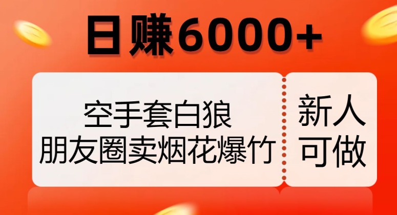 空手套白狼，朋友圈卖烟花爆竹，日赚6000+【揭秘】-快赚