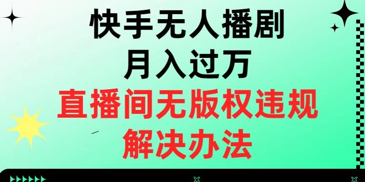 快手无人播剧月入过万,直播间无版权违规的解决办法【揭秘】-快赚