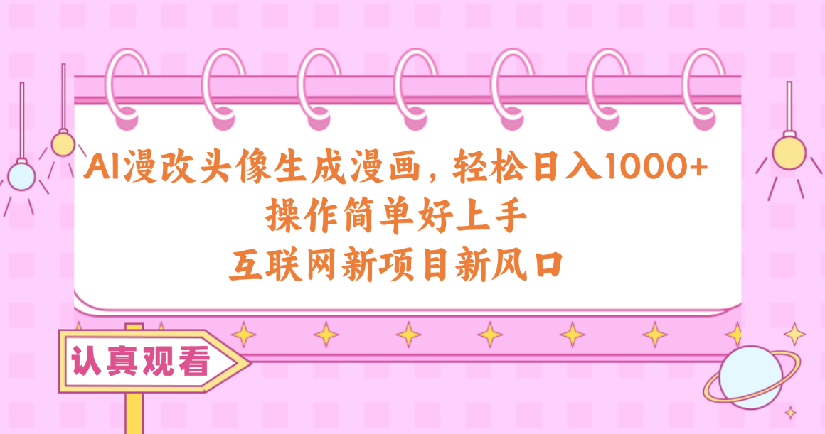 AI漫改头像生成漫画,轻松日入1000+,操作简单好上手,互联网新项目新风口-快赚