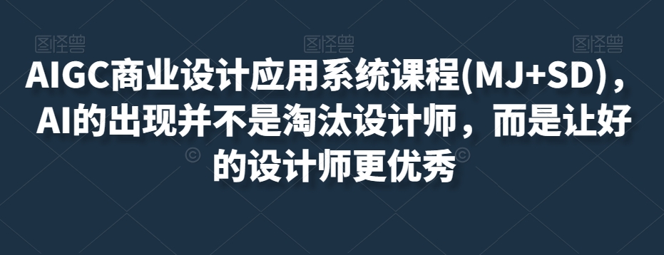 AIGC商业设计应用系统课程(MJ+SD),AI的出现并不是淘汰设计师,而是让好的设计师更优秀-快赚