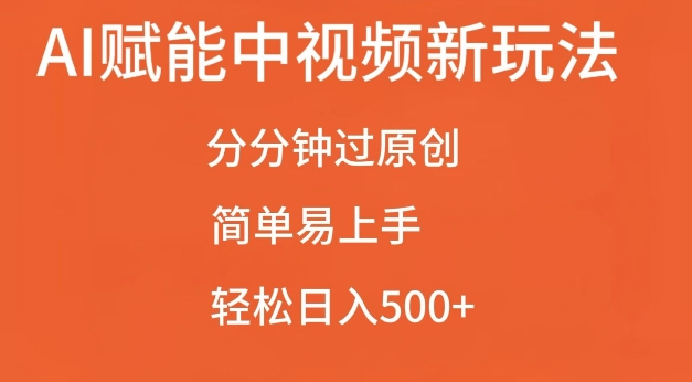 AI赋能中视频最新玩法，分分钟过原创，简单易上手，轻松日入500+【揭秘】-快赚