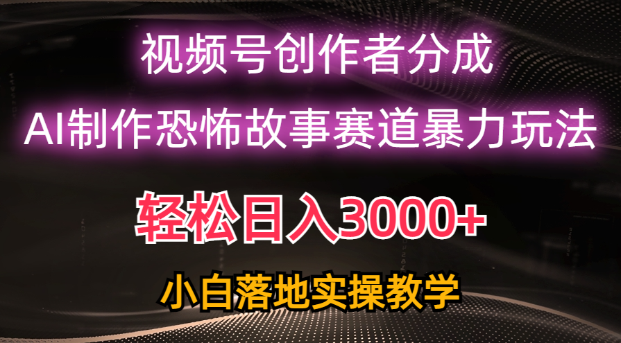 日入3000+,视频号AI恐怖故事赛道暴力玩法,轻松过原创,小白也能轻松上手-快赚