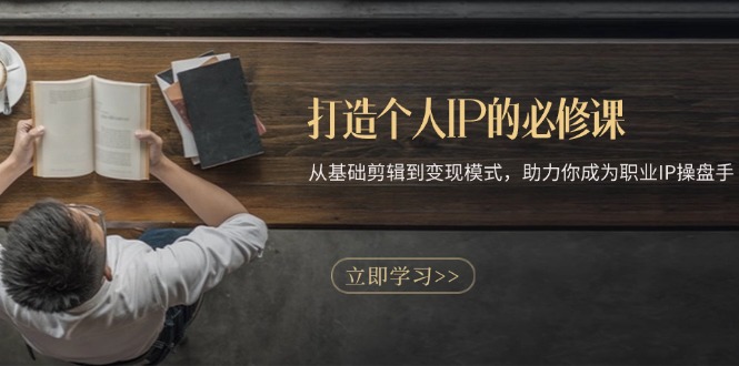 打造个人IP的必修课:从基础剪辑到变现模式,助力你成为职业IP操盘手-快赚