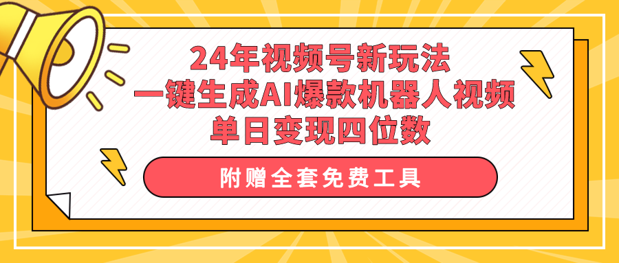 (10024期)24年视频号新玩法 一键生成AI爆款机器人视频,单日轻松变现四位数-快赚