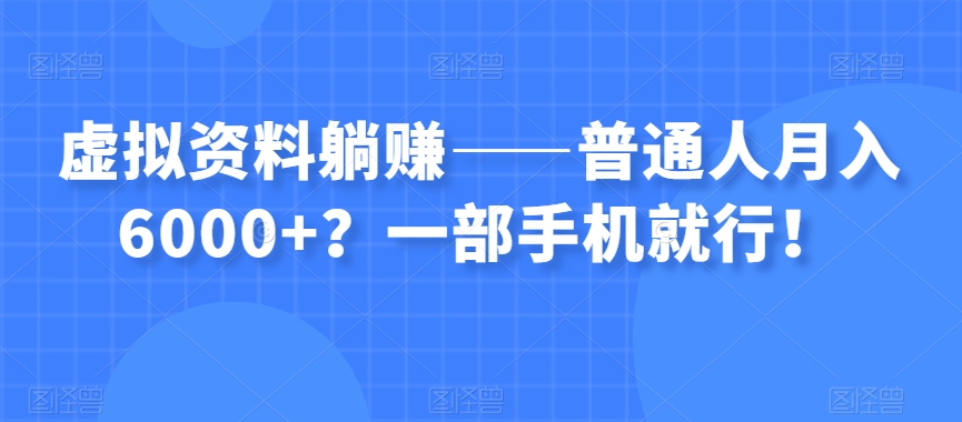 虚拟资料躺赚——普通人月入6000+？一部手机就行！-快赚