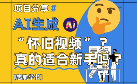 AI生成怀旧视频真的很适合新手?详细讲解!-快赚