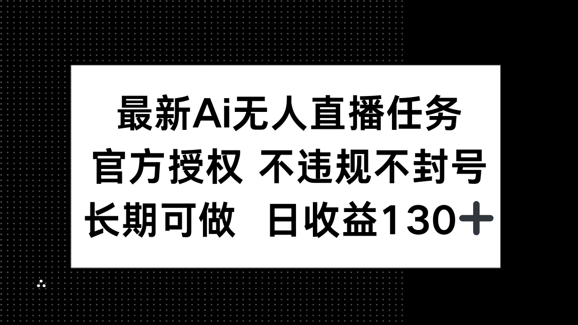 最新AI无人直播任务,官方授权 不违规不封号,长期可做,日收益130+-快赚