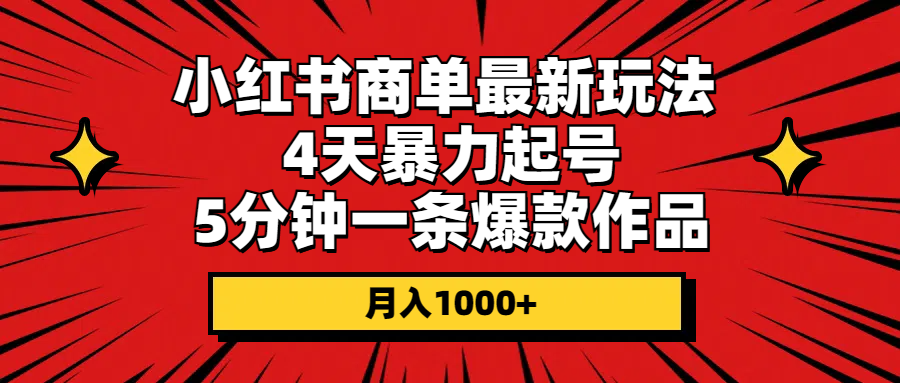 小红书商单最新玩法 4天暴力起号 5分钟一条爆款作品 月入1000+-快赚