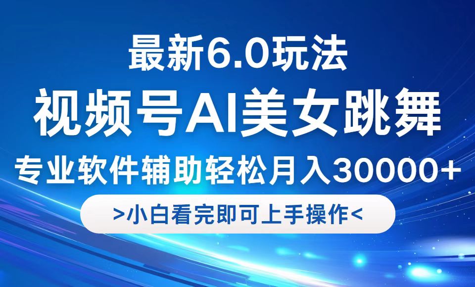 视频号最新6.0玩法,当天起号小白也能轻松月入30000+-快赚