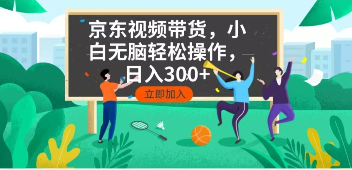 京东短视频带货,小白无脑操作,每天五分钟,轻松日入300+-快赚